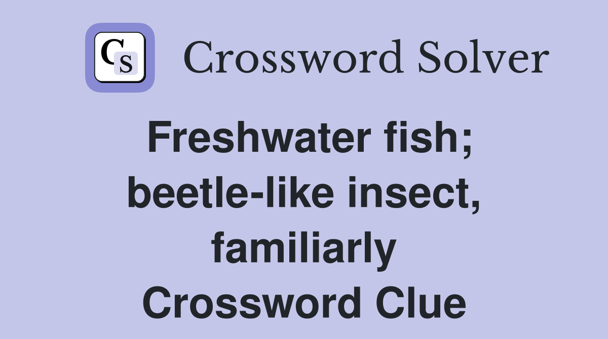 Freshwater fish; beetlelike insect, familiarly Crossword Clue
